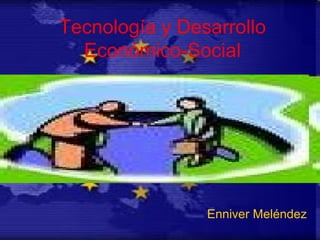Tecnología y Desarrollo Económico-Social Enniver Meléndez 