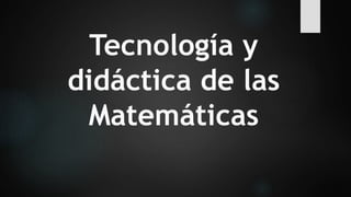Tecnología y 
didáctica de las 
Matemáticas 
 
