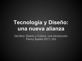 Tecnología y Diseño:
una nueva alianza
Del libro: Diseño y Cultura, una introducción
Penny Sparke 2011, GG
 