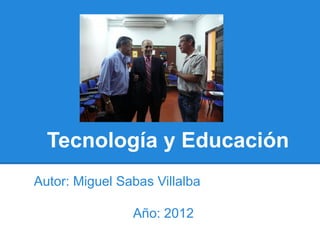 Tecnología y Educación
Autor: Miguel Sabas Villalba

                Año: 2012
 