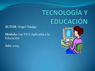 AUTOR: Ángel Fidalgo
Módulo: Las TICS Aplicadas a la
Educación
.
Año: 2013.
 