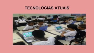 TECNOLOGIAS ATUAIS
 