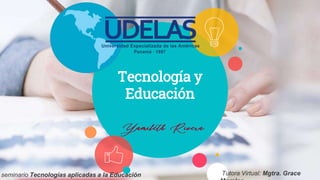 Tecnología y
Educación
Tutora Virtual: Mgtra. Grace
seminario Tecnologías aplicadas a la Educación
 