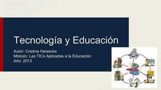 Tecnología y Educación
Autor: Cristina Heisecke
Módulo: Las TICs Aplicadas a la Educación
Año: 2013

 