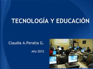 TECNOLOGÍA Y EDUCACIÓN


Claudia A.Peralta G.
                        
            Año 2012
 