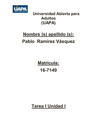 Universidad Abierta para
Adultos
(UAPA)
Nombre (s) apellido (s):
Pablo Ramírez Vásquez
Matrícula:
16-7149
Tarea I Unidad I
 