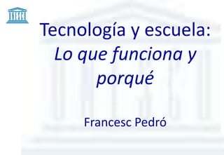 Tecnología y escuela:
  Lo que funciona y
       porqué

     Francesc Pedró
 