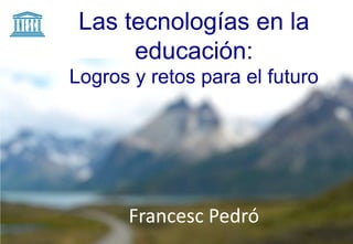 Las tecnologías en la
      educación:
Logros y retos para el futuro




      Francesc Pedró
 
