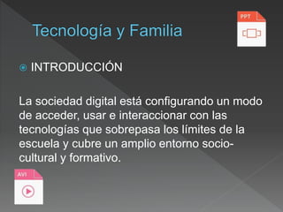  INTRODUCCIÓN
La sociedad digital está configurando un modo
de acceder, usar e interaccionar con las
tecnologías que sobrepasa los límites de la
escuela y cubre un amplio entorno socio-
cultural y formativo.
 