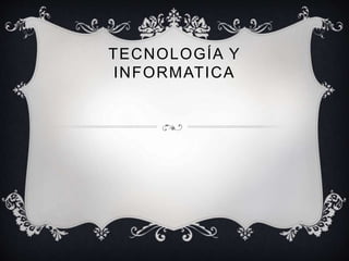 TECNOLOGÍA Y
INFORMATICA
 