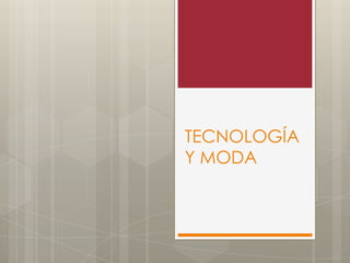 TECNOLOGÍA
Y MODA
 