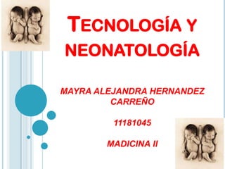 TECNOLOGÍA Y
NEONATOLOGÍA

MAYRA ALEJANDRA HERNANDEZ
         CARREÑO

         11181045

        MADICINA II
 