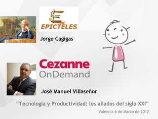 Jorge Cagigas




          José Manuel Villaseñor

“Tecnología y Productividad: los aliados del siglo XXI”
                                   Valencia 6 de Marzo de 2012
 