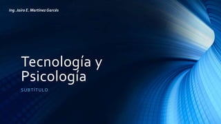 Tecnología y
Psicología
SUBTÍTULO
Ing. Jairo E. Martínez Garcés
 