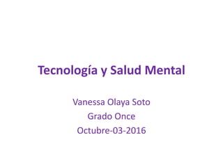Tecnología y Salud Mental
Vanessa Olaya Soto
Grado Once
Octubre-03-2016
 