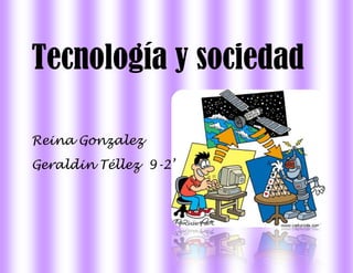 Tecnología y sociedad

Reina Gonzalez
Geraldin Téllez 9-2’
 