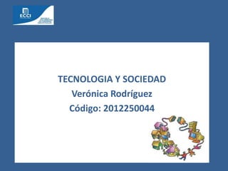 TECNOLOGIA Y SOCIEDAD
Verónica Rodríguez
Código: 2012250044

 