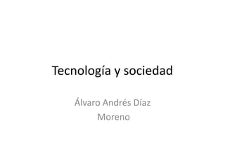 Tecnología y sociedad
Álvaro Andrés Díaz
Moreno

 