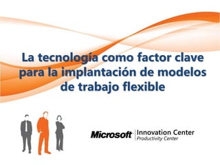 La tecnología como factor clave
para la implantación de modelos
de trabajo flexible
 