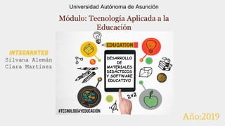 Módulo: Tecnología Aplicada a la
Educación
Universidad Autónoma de Asunción
INTEGRANTES
Silvana Alemán
Clara Martinez
Año:2019
DESARROLLO
DE
MATERIALES
DIDÁCTICOS
Y SOFTWARE
EDUCATIVO
 