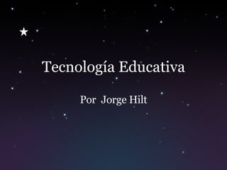 Tecnología Educativa Por  Jorge Hilt 