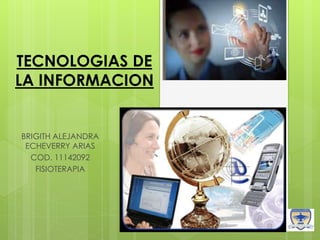 TECNOLOGIAS DE
LA INFORMACION
BRIGITH ALEJANDRA
ECHEVERRY ARIAS
COD. 11142092
FISIOTERAPIA
 