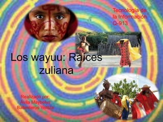 Tecnología de
                       la Información
                       Q-913




Los wayuu: Raíces
     zuliana

  Realizado por:
  Ávila Maybelys
 Ballesteros Yelitza
 