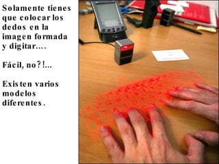 Solamente tienes que colocar los dedos en la imagen formada y digitar…. Fácil, no?!... Existen varios modelos diferentes.