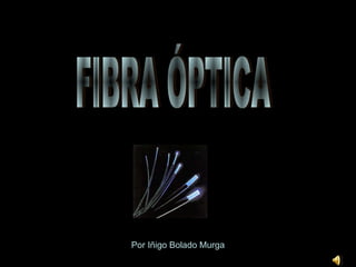 FIBRA ÓPTICA Por Iñigo Bolado Murga 
