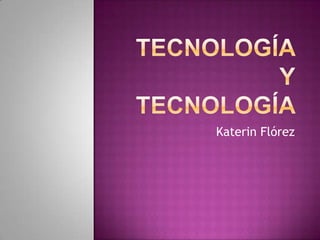 tecnología y tecnología  Katerin Flórez 