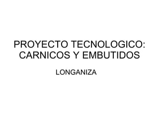 PROYECTO TECNOLOGICO: CARNICOS Y EMBUTIDOS LONGANIZA 
