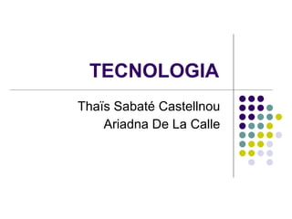 TECNOLOGIA  Thaïs Sabaté Castellnou  Ariadna De La Calle  