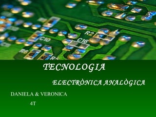 TECNOLOGIA ELECTRÒNICA   ANALÒGICA DANIELA & VERONICA 4T   