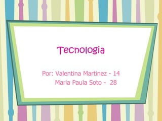 Tecnologia

Por: Valentina Martinez - 14
     Maria Paula Soto - 28
 