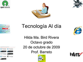 Tecnología Al día

Hilda Ma. Bird Rivera
    Octavo grado
20 de octubre de 2009
    Prof. Barreto
 