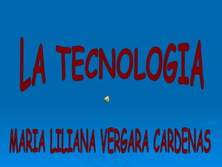 MARIA LILIANA VERGARA CARDENAS LA TECNOLOGIA 