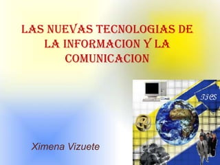 LAS NUEVAS TECNOLOGIAS DE LA INFORMACION Y LA COMUNICACION Ximena Vizuete 