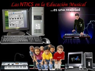 Las NTICS en la Educación Musical …es una realidad …es una realidad 