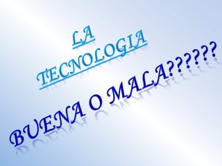 LA TECNOLOGIA BUENA O MALA?????? 
