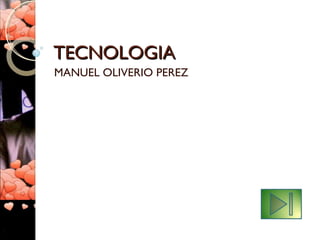TECNOLOGIATECNOLOGIA
MANUEL OLIVERIO PEREZ
 