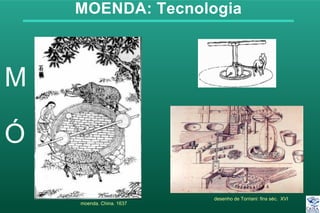MOENDA: Tecnologia
moenda. China. 1637
desenho de Torriani: fins séc. XVI
 