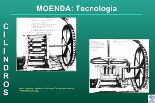 MOENDA: Tecnologia
C
I
L
I
N
D
R
O
S
Jean Baptiste Labat em Nouveau Voyage aus iles de
l'Amerique, [1722],
 