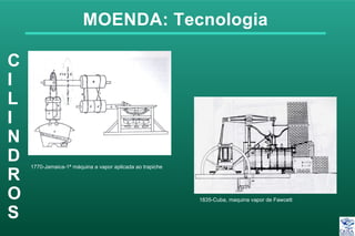 MOENDA: Tecnologia
C
I
L
I
N
D
R
O
S
1770-Jamaica-1ª máquina a vapor aplicada ao trapiche
1835-Cuba, maquina vapor de Fawcett
 