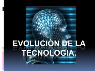 EVOLUCIÒN DE LA TECNOLOGIA. 