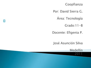 Coopfianza   Por: David Sierra G.   Área: Tecnología   Grado:11-B   Docente: Efigenia P.     José Asunción Silva   Medellín  2011 