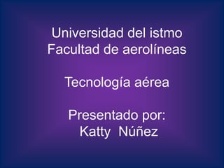 Universidad del istmo  Facultad de aerolíneas Tecnología aérea Presentado por:  Katty  Núñez 