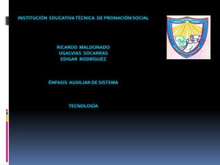 Institución  educativa técnica  de pronación social Ricardo  Maldonado Ugalvias  socarras edigar  Rodríguez  Énfasis  auxiliar de sistema  Tecnología  