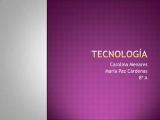 tecnología Carolina Menares María Paz Cárdenas 8ª A 