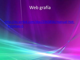 Web grafía http://es.scribd.com/doc/2343856/manual-Hot-Potatoes-6