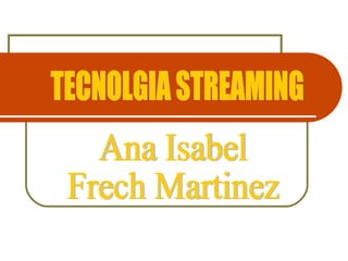 TECNOLGIA STREAMING Ana Isabel Frech Martinez 
